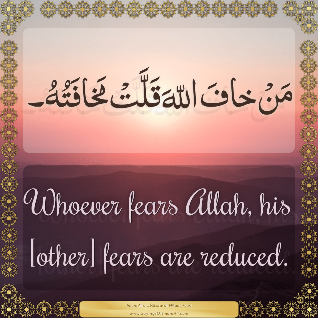 Whoever fears Allah, his [other] fears are reduced.